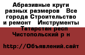 Абразивные круги разных размеров - Все города Строительство и ремонт » Инструменты   . Татарстан респ.,Чистопольский р-н
